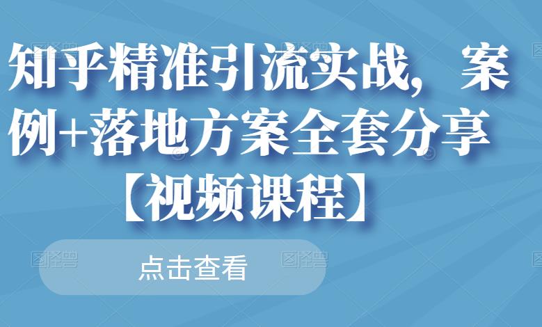 知乎精准引流实战,案例 落地方案全套分享【视频课程】