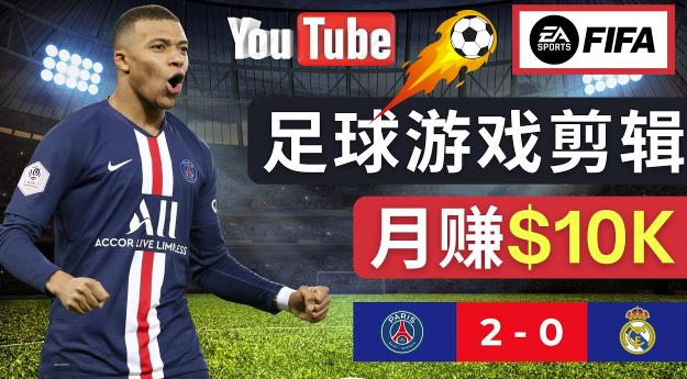 通过FIFA 23游戏赚钱的方法，编辑足球类Youtube视频，轻松月赚过万美元