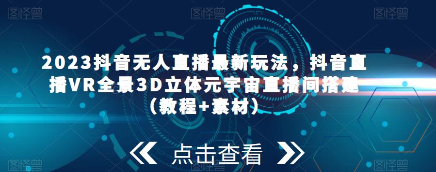 2023抖音无人直播最新玩法，抖音直播VR全景3D立体元宇宙直播间搭建（教程+素材）