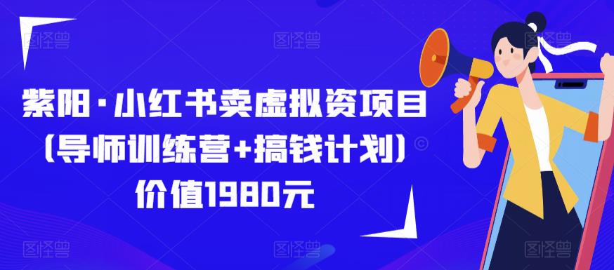紫阳·小红书卖虚拟资项目(导师训练营+搞钱计划)价值1980元