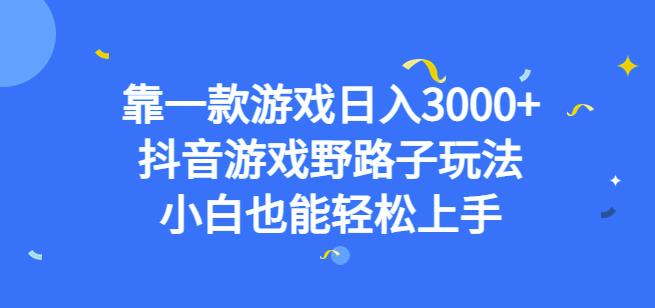 靠一款游戏日入3000+，抖音游戏野路子玩法，小白也能轻松上手【揭秘】