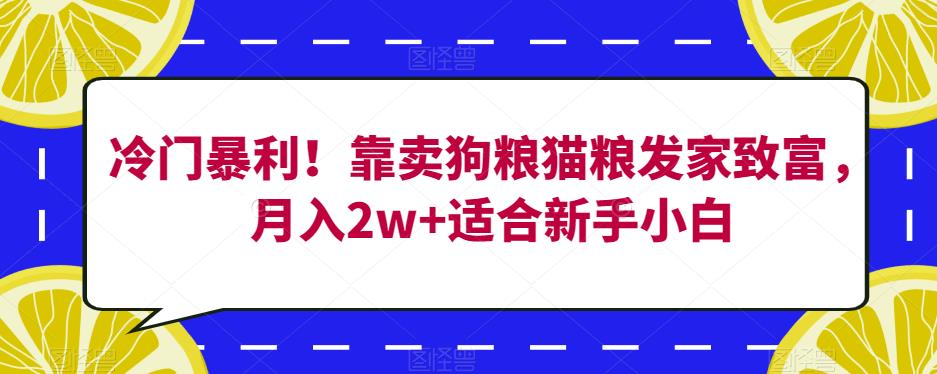 冷门暴利！靠卖狗粮猫粮发家致富，月入2w+适合新手小白【揭秘】