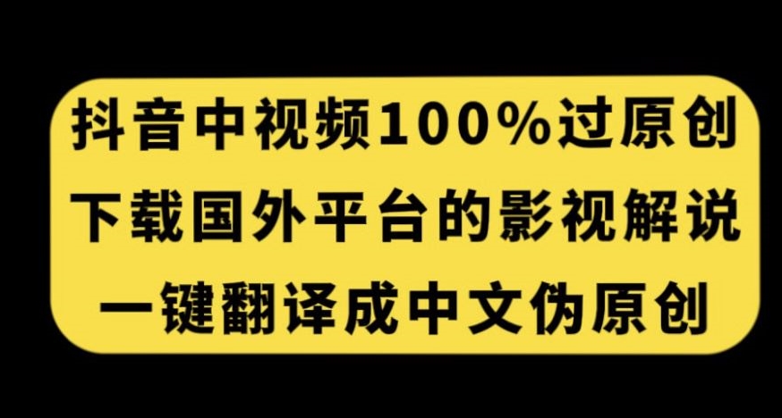抖音中视频百分百过原创,下载国外平台的电影解说,一键翻译成中文获取收益