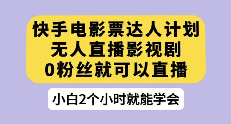 快手电影票达人计划，无人直播影视剧，0粉丝就可以直播【揭秘】