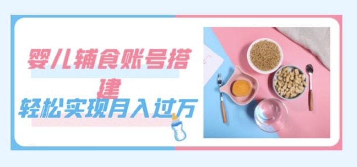紧跟时代发展,婴儿辅食账号搭建,轻松实现月入过万(教程+素材)