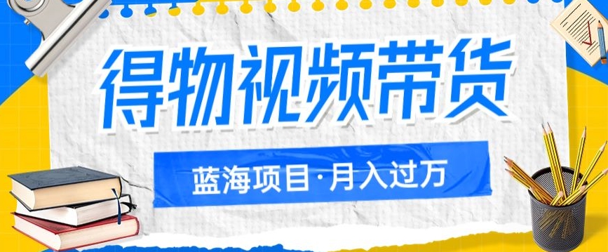 得物视频带货项目，矩阵操作，月入过万的蓝海项目