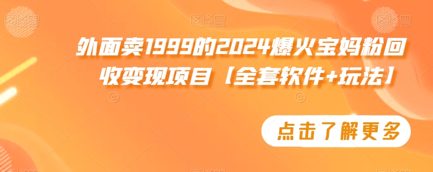 外面卖1999的2024爆火宝妈粉回收变现项目【全套软件+玩法】【揭秘】