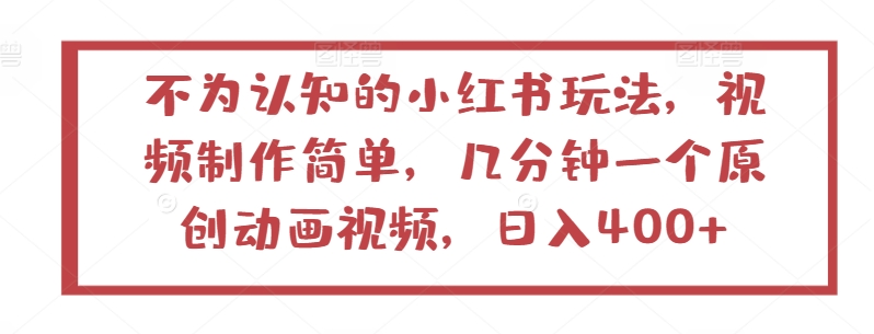 不为认知的小红书玩法，视频制作简单，几分钟一个原创动画视频，日入400+【揭秘】