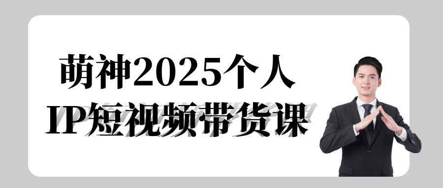 萌神2025个人IP短视频带货课-趣奇资源网-第5张图片