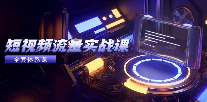 (14937期)短视频流量实战课,从平台选择到内容变现,爆款公式与投放技巧