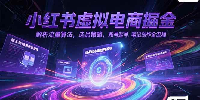 (15236期)小红书虚拟电商掘金,解析流量算法,选品策略,账号起号,笔记创作全流程