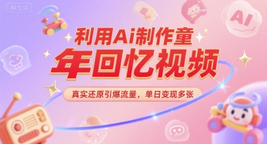 利用Ai制作童年回忆视频,真实还原引爆流量,单日变现多张