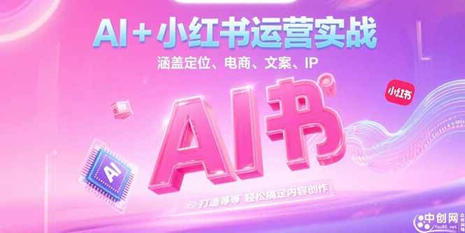 (15175期)AI+小红书运营实战,涵盖定位、电商、文案、IP 打造等,轻松搞定内容创作