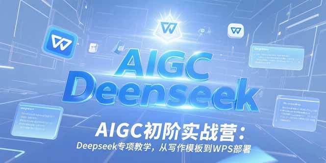 (15223期)AIGC初阶实战营:Deepseek专项教学,从写作模板到WPS部署