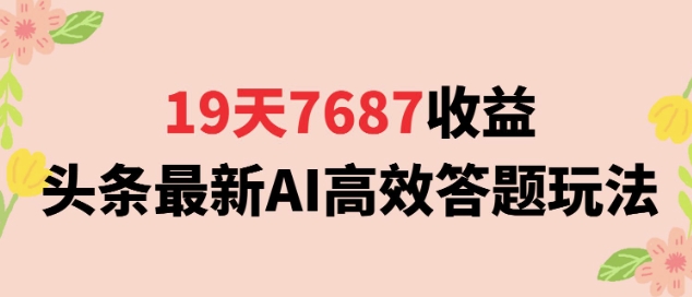 19天7687收益,头条最新AI高效答题玩法,新手小白可无脑上手操作