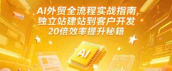 AI外贸全流程实战指南，独立站建站到客户开发，20倍效率提升秘籍(更新6月)
