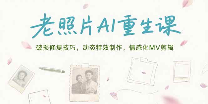 （15367期）老照片AI重生课，破损修复技巧，动态特效制作，情感化MV剪辑