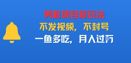 男粉项目新玩法,不发视频,不封号,一鱼多吃,月入过W