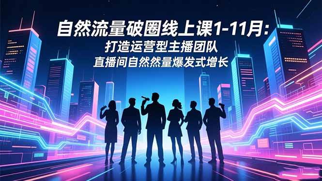 (16810期)自然流量破圈线上课1-11月:打造运营型主播团队 直播间自然流量爆发式增长 (16810期)自然流量破圈线上课1-11月:打造运营型主播团队 直播间自然流量爆发式增长