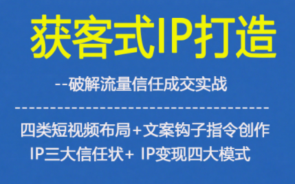 获客型IP打造,破解流量信任成,四类短视频布局+文案钩子指令创作IP三大信任状+IP变现四大模式 获客型IP打造,破解流量信任成,四类短视频布局+文案钩子指令创作IP三大信任状+IP变现四大模式