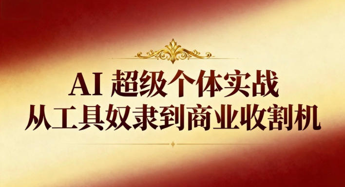 AI超级个体实战：从工具奴隶到商业收割机
