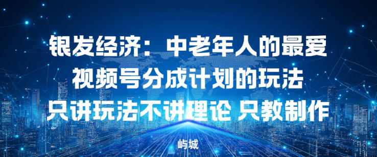 银发经济:中老年人的最爱视频号分成计划的玩法只讲玩法不讲理论,只教制作