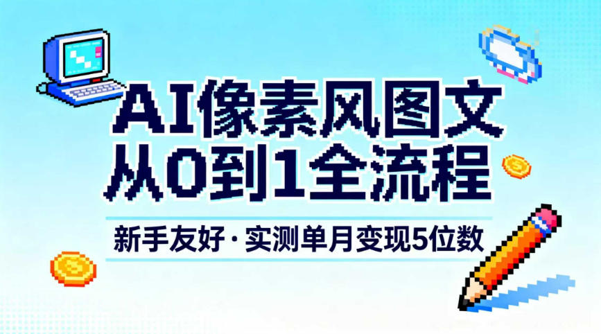 AI像素风图文从0到1全流程,新手友好,实测单月变现5位数 AI像素风图文从0到1全流程,新手友好,实测单月变现5位数