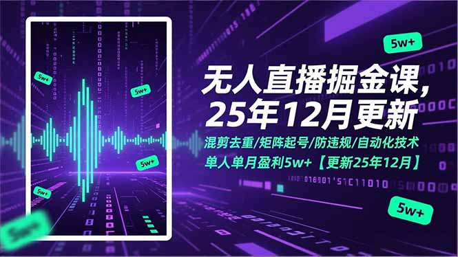 无人直播掘金课,混剪去重/矩阵起号/防违规/自动化技术,单人单月盈利5w+【更新25年12月】