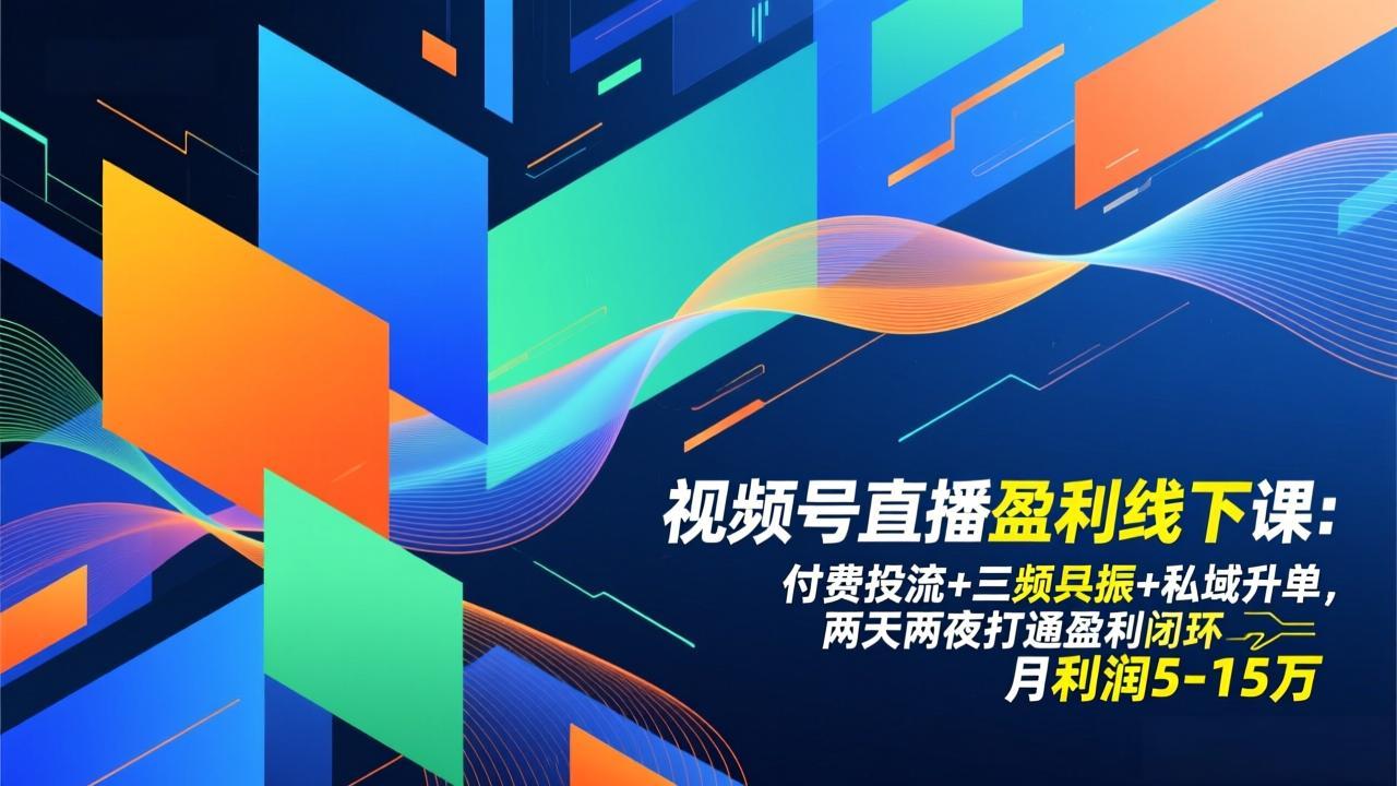 视频号直播盈利线下课:付费投流+三频共振+私域升单,两天两夜打通盈利闭环,月利润5-15万