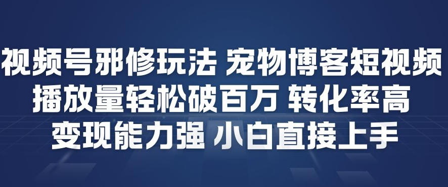 视频号邪修玩法宠物博客短视频,播放量轻松破百万,转化率高,变现能力强,小白直接上手 视频号邪修玩法宠物博客短视频,播放量轻松破百万,转化率高,变现能力强,小白直接上手