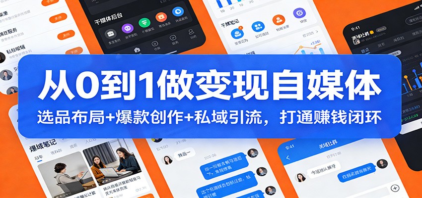 从0到1做变现自媒体：选品布局+ 爆款创作+私域引流，打通赚钱闭环