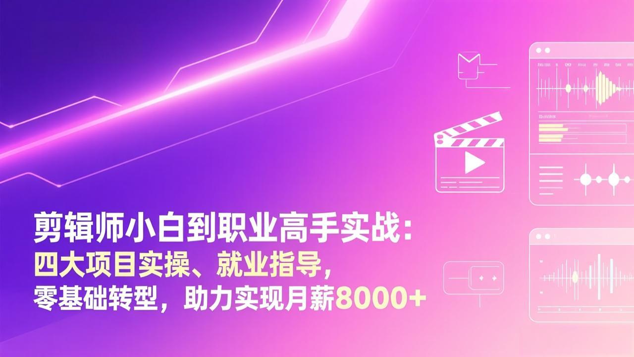 剪辑师小白到职业高手实战:四大项目实操、就业指导,零基础转型,助力实现月薪8000+