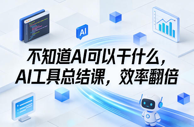 不知道AI可以干什么,AI工具总结课,效率翻倍 不知道AI可以干什么,AI工具总结课,效率翻倍