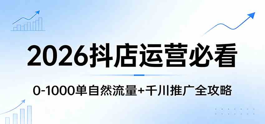 2026抖店运营必看：0-1000单自然流量+千川推广全攻略