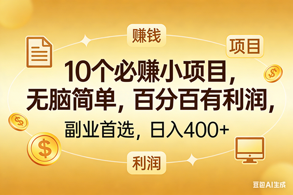 （17812期）10个必赚的小项目，百分百有利润，无脑简单，副业首选，日入400+