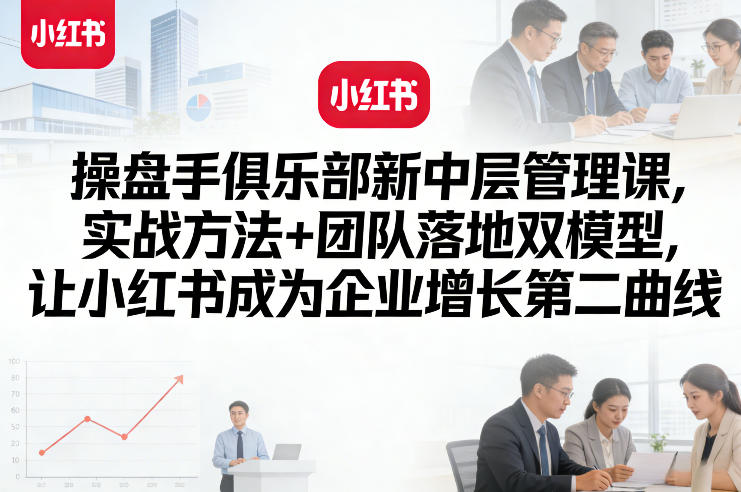 操盘手俱乐部新中层管理课,实战方法+团队落地双模型,让小红书成为企业增长第二曲线 操盘手俱乐部新中层管理课,实战方法+团队落地双模型,让小红书成为企业增长第二曲线
