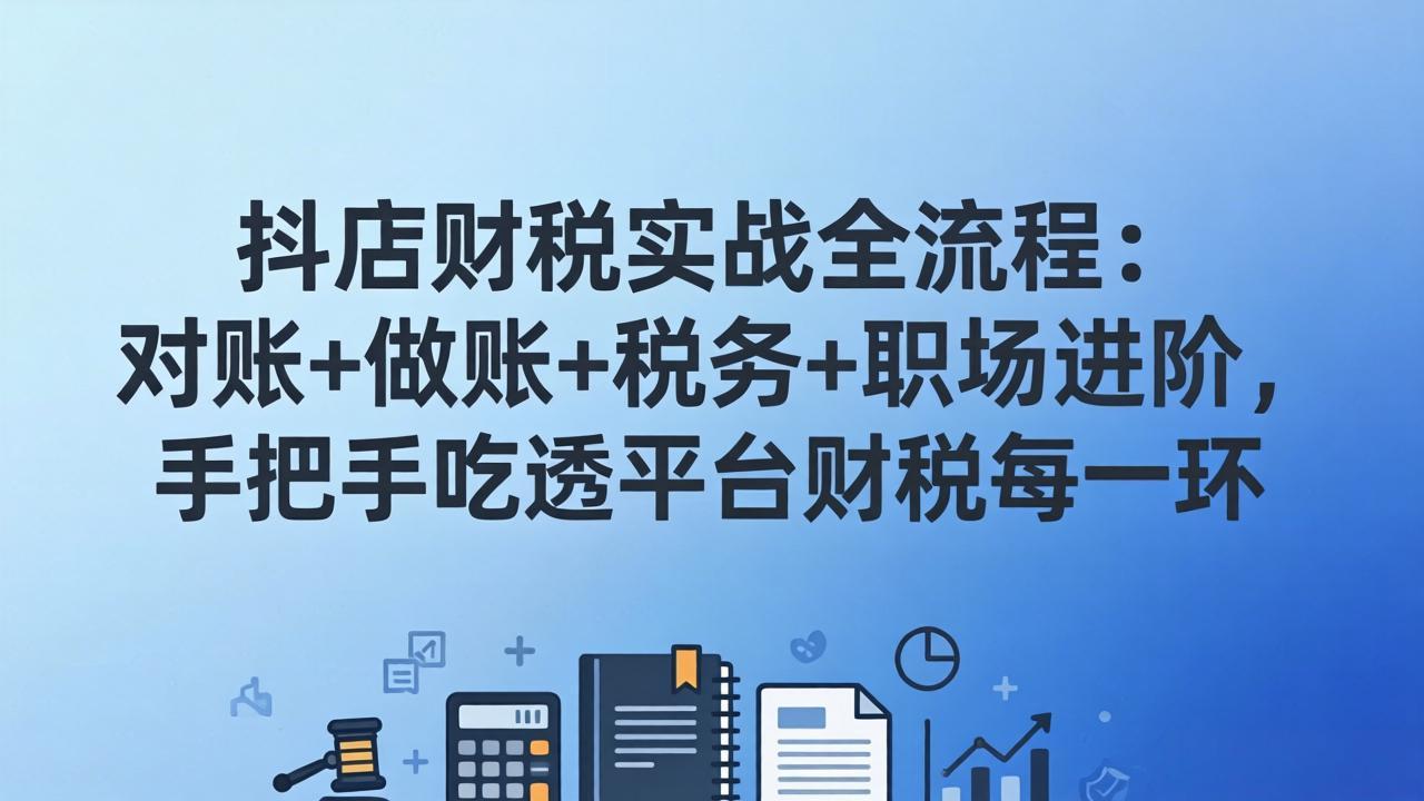 抖店财税实操全流程:对账+做账+税务+职场进阶,手把手吃透平台财税每一环