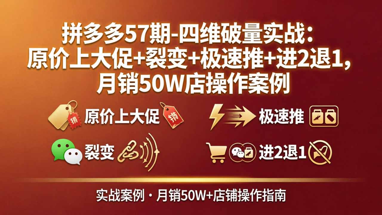 拼多多57期-四维破量实战:原价上大促+裂变+极速推+进2退1,月销50W店操作案例