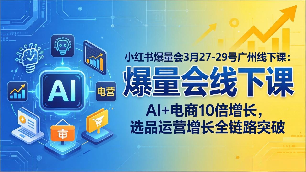小红书爆量会3月27-29号广州线下课:AI+电商10倍增长,选品运营增长全链路突破