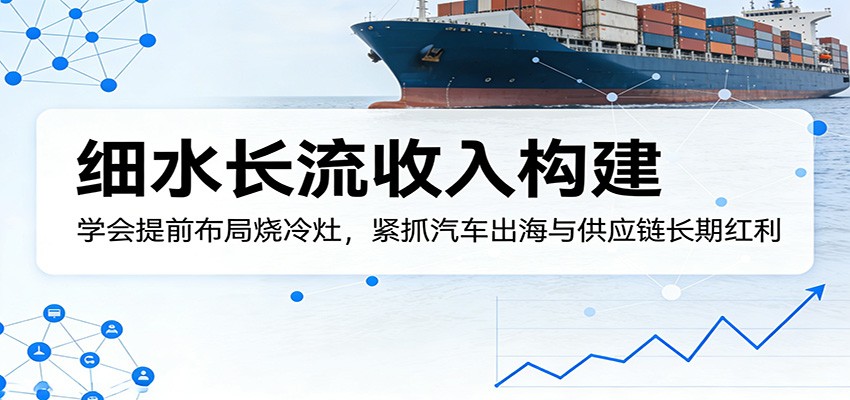 付费文章:细水长流收入构建,学会提前布局烧冷灶,紧抓汽车出海与供应链长期红利 付费文章:细水长流收入构建,学会提前布局烧冷灶,紧抓汽车出海与供应链长期红利