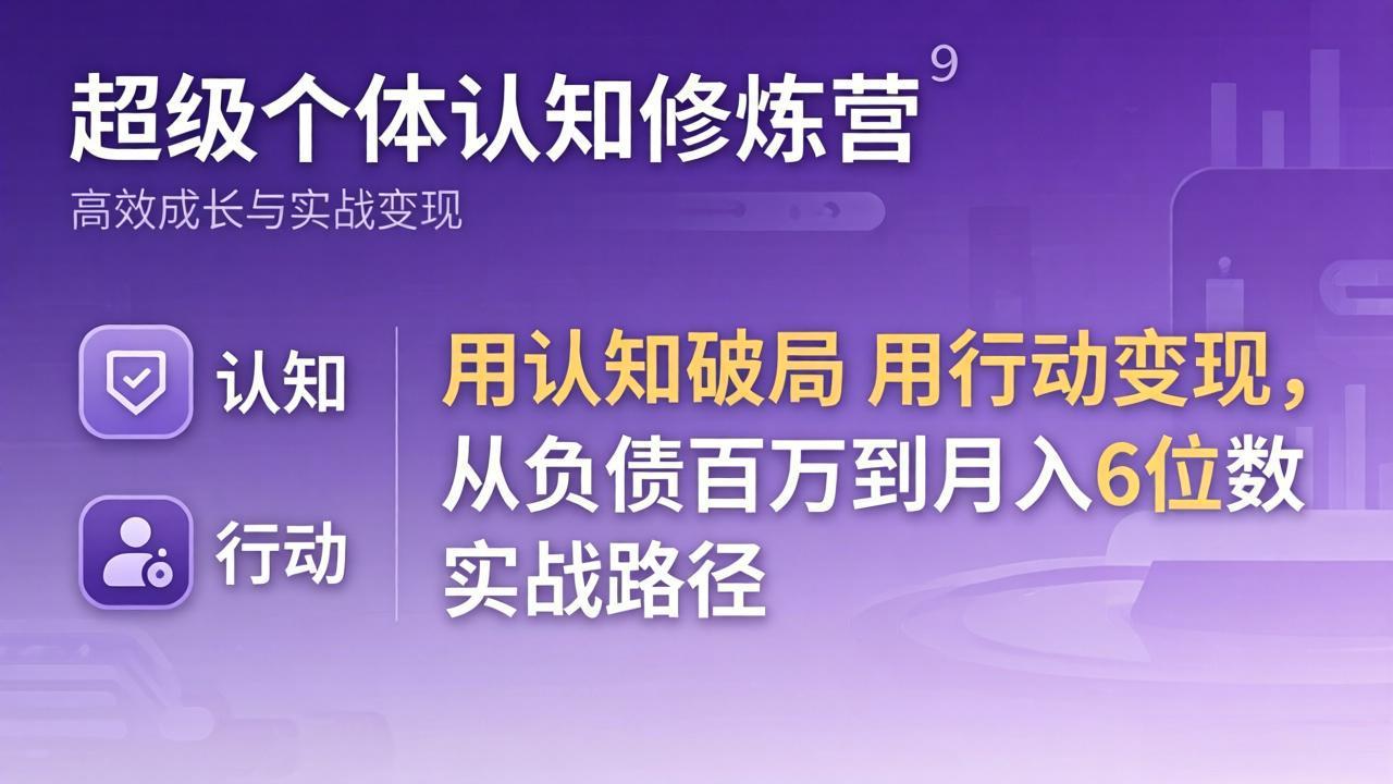超级个体认知修炼营:用认知破局用行动变现,从负债百万到月入6位数实战路径